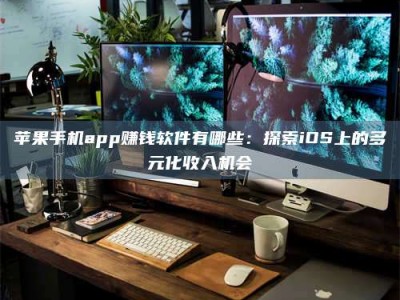 东阳苹果手机app赚钱软件有哪些：探索iOS上的多元化收入机会