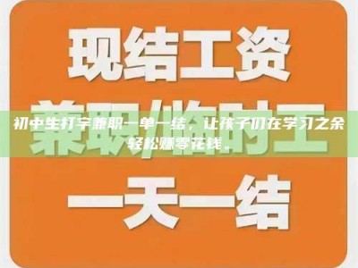 东阳初中生打字兼职一单一结，让孩子们在学习之余轻松赚零花钱。