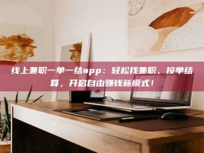 东阳线上兼职一单一结app：轻松找兼职，按单结算，开启自由赚钱新模式！