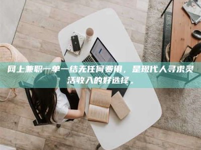 东阳网上兼职一单一结无任何费用，是现代人寻求灵活收入的好选择。