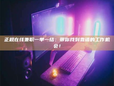 东阳正规在线兼职一单一结：带你找到靠谱的工作机会！