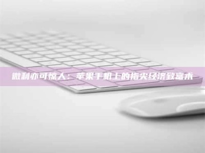 东阳微利亦可惊人：苹果手机上的指尖经济致富术