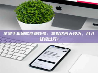 东阳苹果手机刷软件赚钱快：掌握这四大技巧，月入轻松过万！