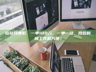 东阳拉勾网兼职，一单100元，一单一结，找短时间工作超方便！
