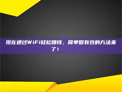 东阳现在通过WiFi轻松赚钱，简单但有效的方法来了！🚀