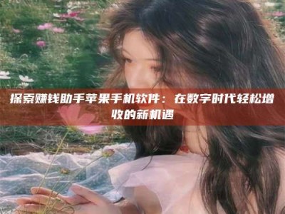 东阳探索赚钱助手苹果手机软件：在数字时代轻松增收的新机遇
