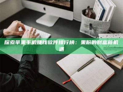 东阳探索苹果手机赚钱软件排行榜：果粉的财富新机遇