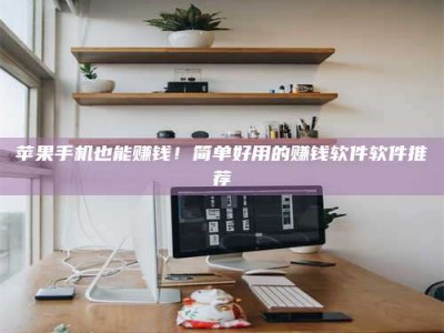 东阳苹果手机也能赚钱！简单好用的赚钱软件软件推荐