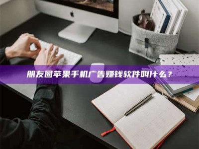 东阳朋友圈苹果手机广告赚钱软件叫什么？