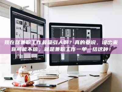 东阳现在啥兼职工作最吸引人啊？真的要说，说出来你可能不信，就是兼职工作一单一结这种！