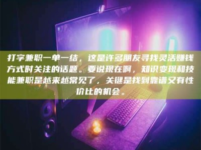 东阳打字兼职一单一结，这是许多朋友寻找灵活赚钱方式时关注的话题。要说现在啊，知识变现和技能兼职是越来越常见了，关键是找到靠谱又有性价比的机会。