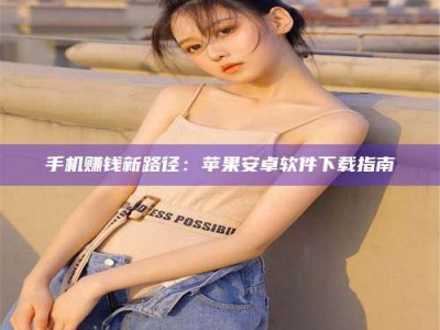 东阳手机赚钱新路径：苹果安卓软件下载指南