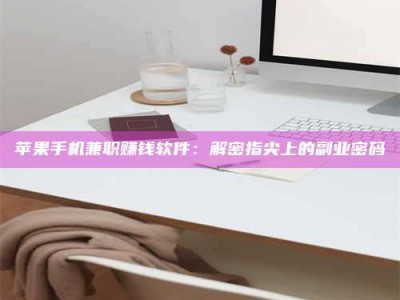 东阳苹果手机兼职赚钱软件：解密指尖上的副业密码