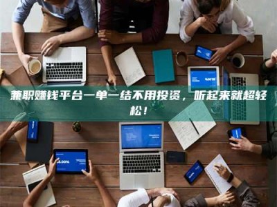 东阳兼职赚钱平台一单一结不用投资，听起来就超轻松！