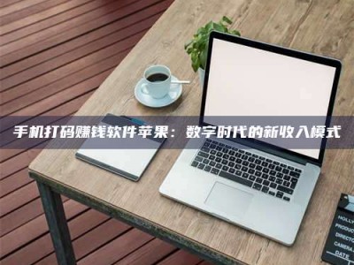 东阳手机打码赚钱软件苹果：数字时代的新收入模式