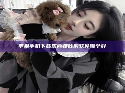 东阳苹果手机下载东西赚钱的软件哪个好