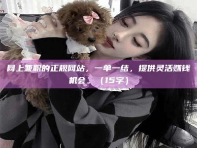 东阳网上兼职的正规网站，一单一结，提供灵活赚钱机会。（15字）