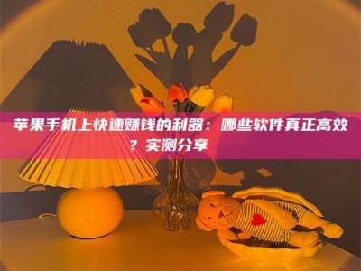 东阳苹果手机上快速赚钱的利器：哪些软件真正高效？实测分享🌟