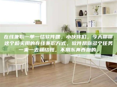 东阳在线兼职一单一结软件嘿，小伙伴们，今天聊聊这个超实用的在线兼职方式，软件帮你多个任务一来一去就结账，不用东奔西跑的。