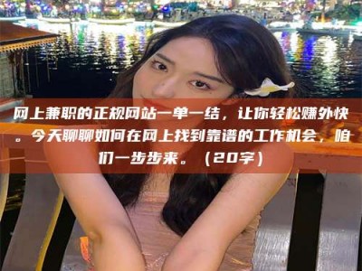 东阳网上兼职的正规网站一单一结，让你轻松赚外快。今天聊聊如何在网上找到靠谱的工作机会，咱们一步步来。（20字）